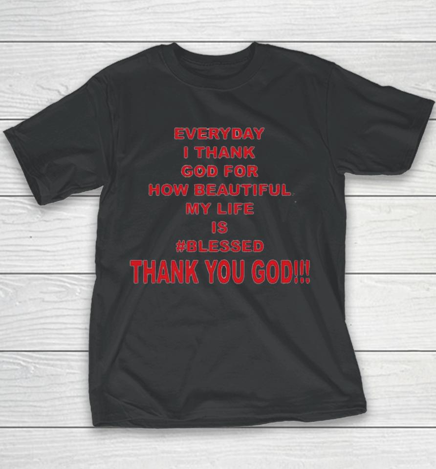 Everyday I Thank God For How Beautiful My Life Is Blessed Thank You God Youth T-Shirt