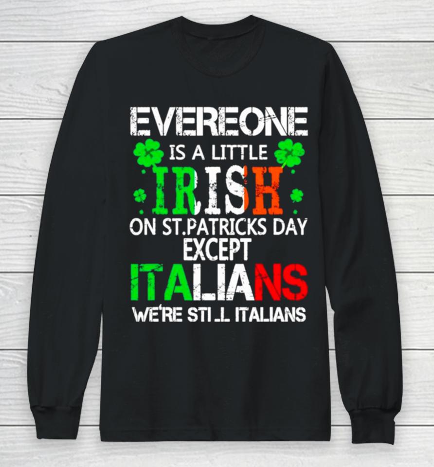 Everyone Is A Little Irish On St Patrick’s Day Except Italians Long Sleeve T-Shirt