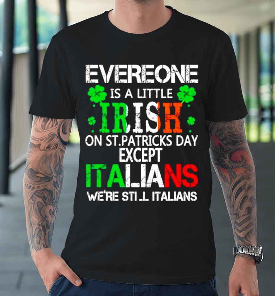 Everyone Is A Little Irish On St Patrick’s Day Except Italians Premium T-Shirt