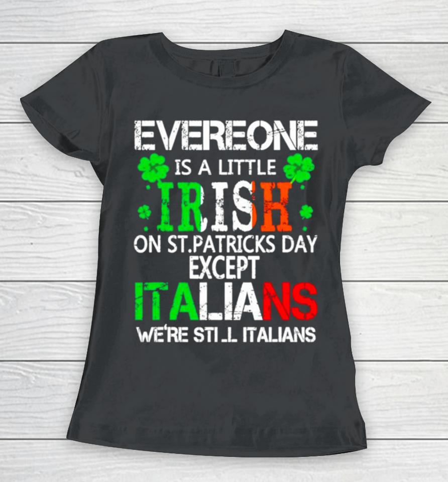 Everyone Is A Little Irish On St Patrick’s Day Except Italians Women T-Shirt