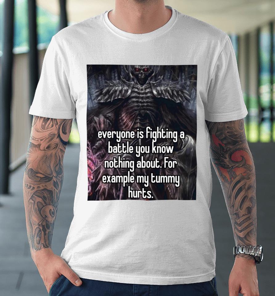 Everyone Is Fighting A Battle You Know Nothing About For Example My Tummy Hurts Premium T-Shirt