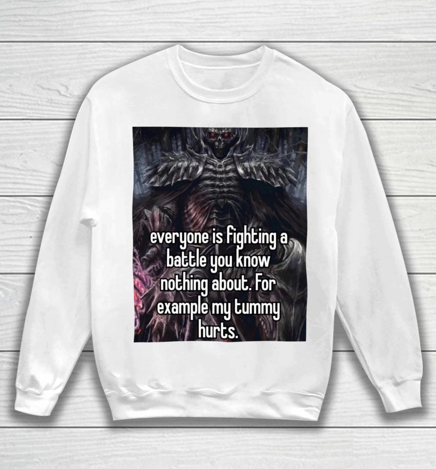 Everyone Is Fighting A Battle You Know Nothing About For Example My Tummy Hurts Sweatshirt