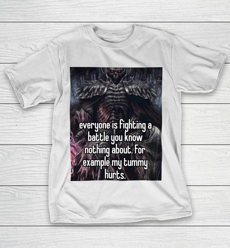 Everyone Is Fighting A Battle You Know Nothing About For Example My Tummy Hurts T-Shirt
