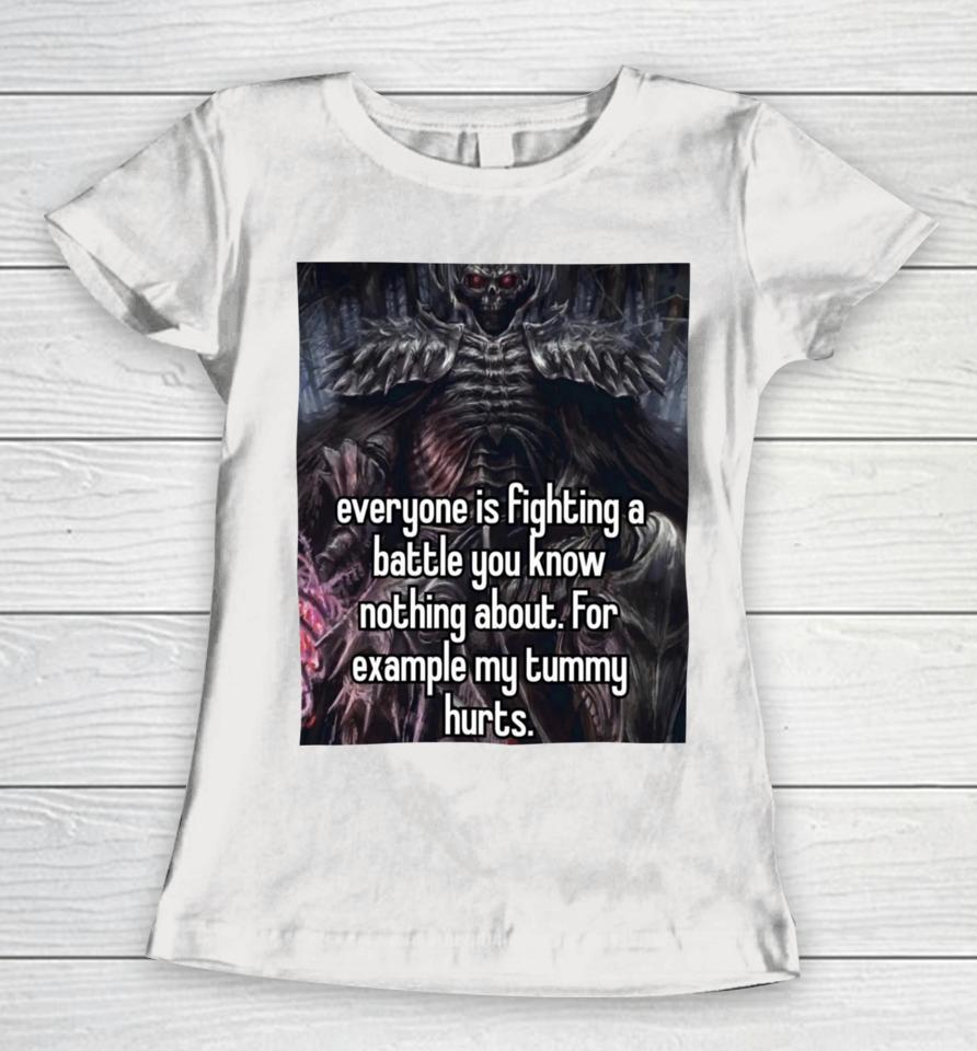 Everyone Is Fighting A Battle You Know Nothing About For Example My Tummy Hurts Women T-Shirt