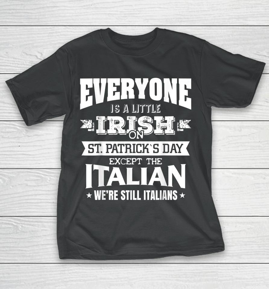 Everyone Is Little Irish On St Patrick's Day Except Italian T-Shirt