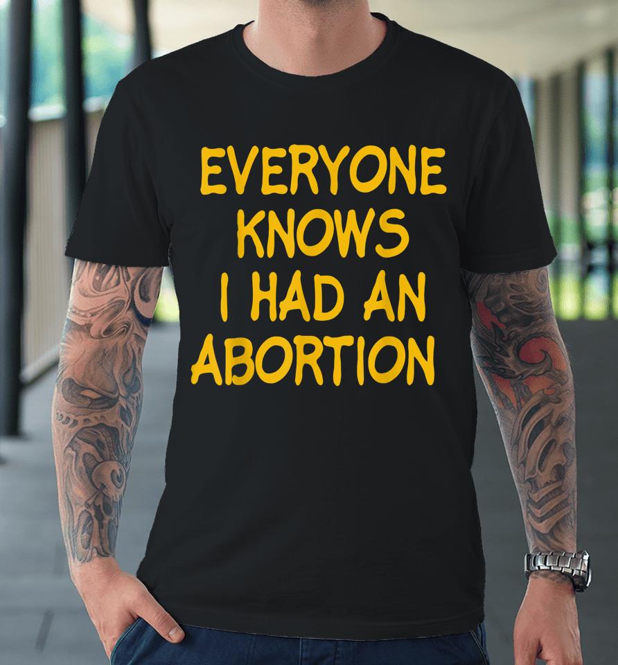 Everyone Knows I Had An Abortion Premium T-Shirt