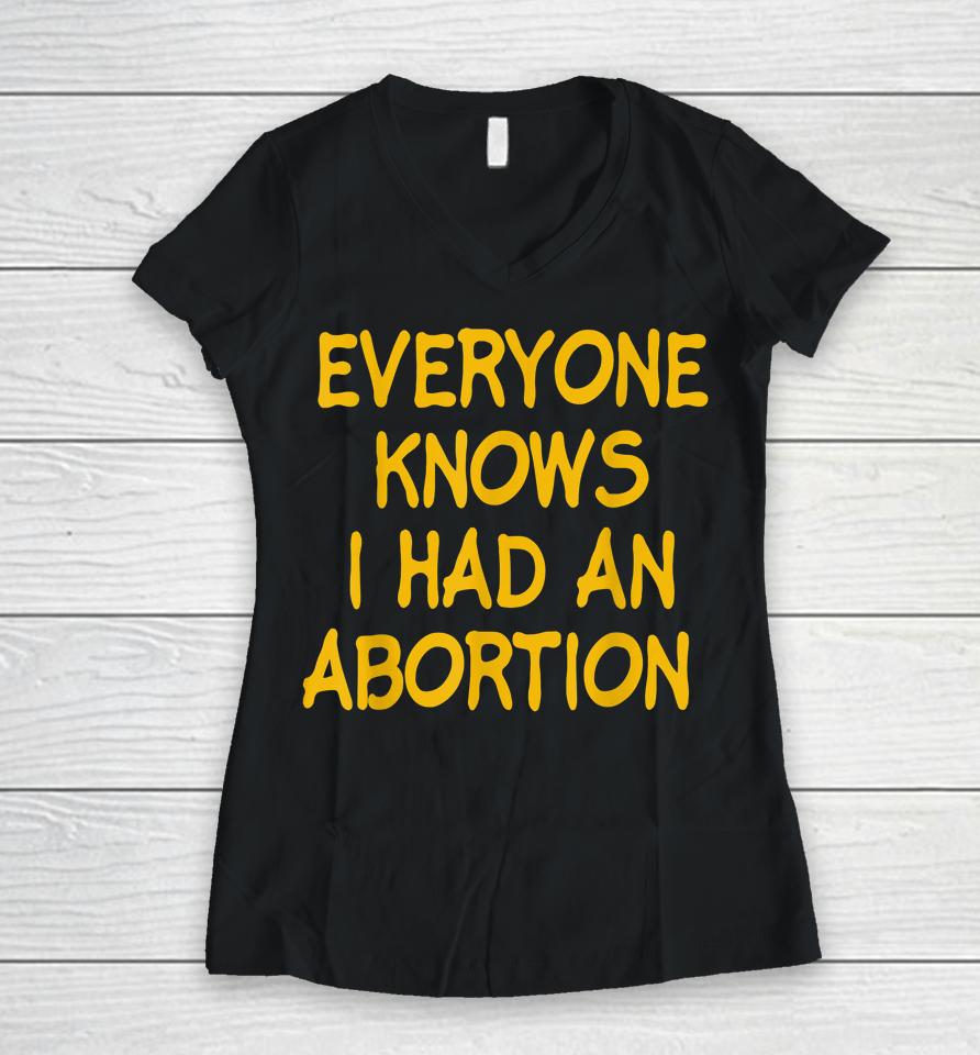 Everyone Knows I Had An Abortion Women V-Neck T-Shirt