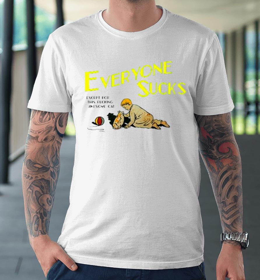 Everyone Sucks Except For This Fucking Awesome Cat Premium T-Shirt