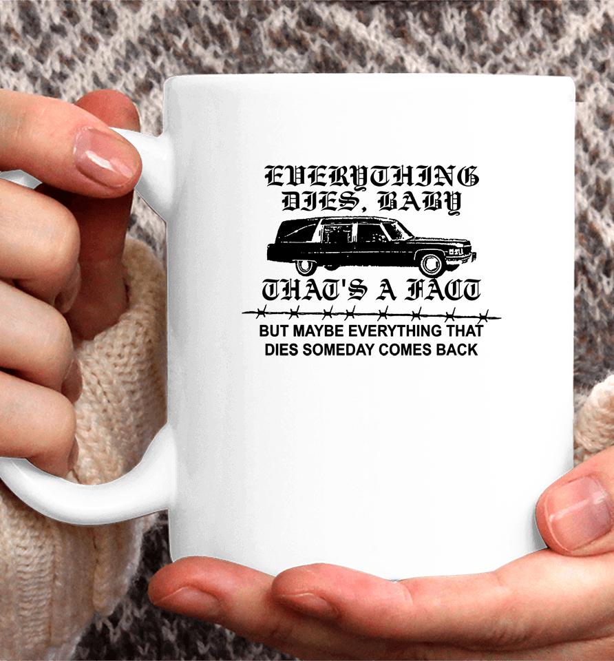 Everything Dies Baby That's A Fact But Maybe Everything That Dies Someday Comes Back Coffee Mug