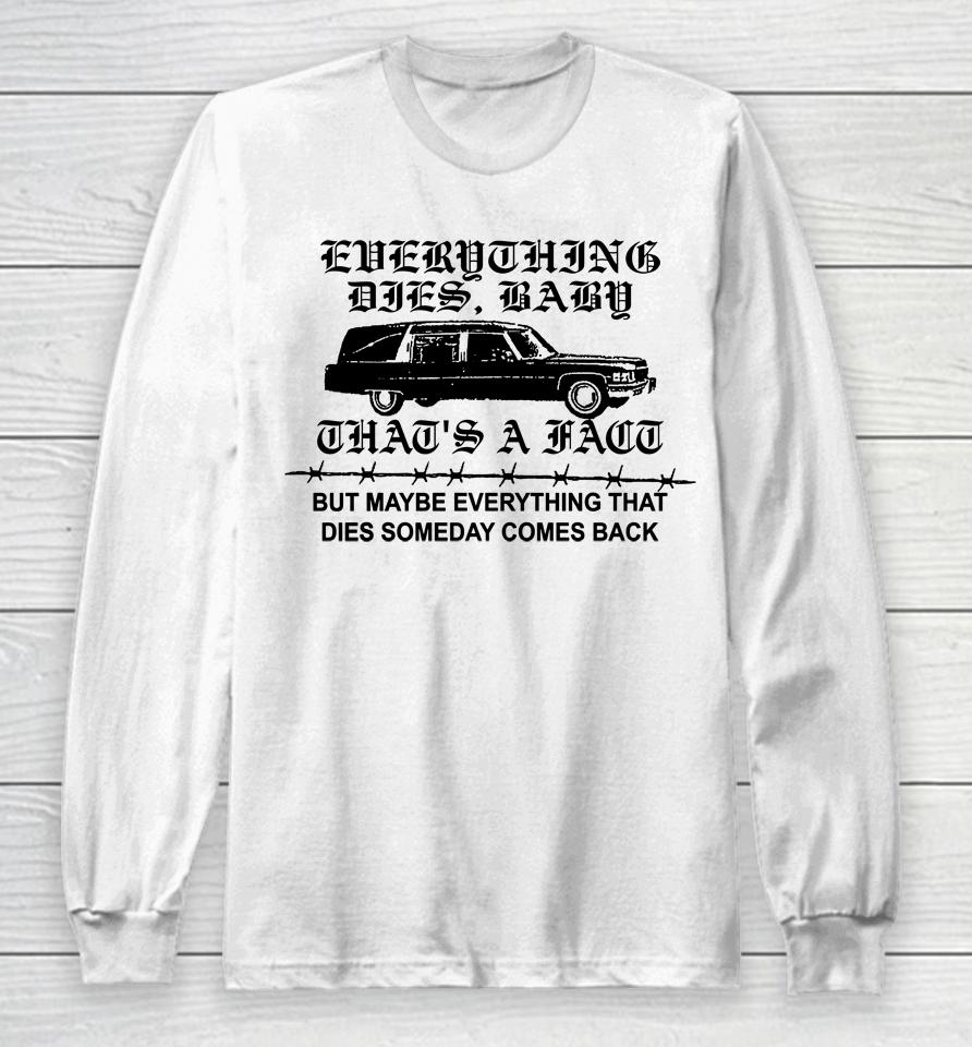 Everything Dies Baby That's A Fact But Maybe Everything That Dies Someday Comes Back Long Sleeve T-Shirt