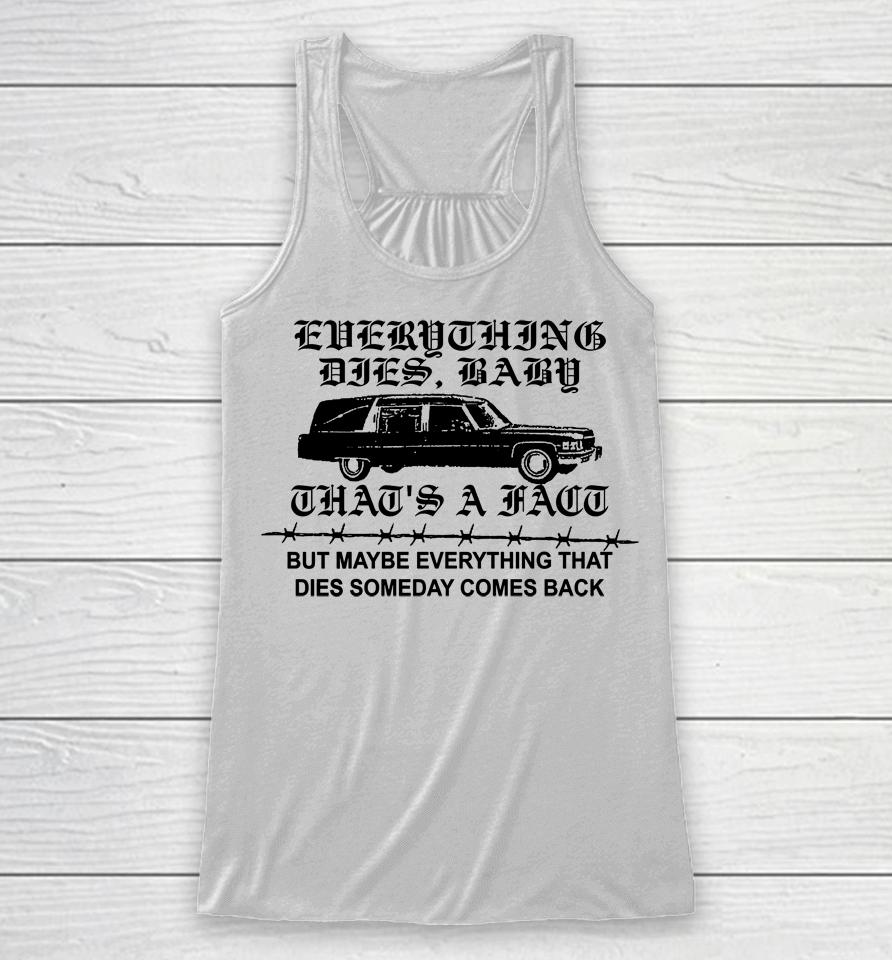 Everything Dies Baby That's A Fact But Maybe Everything That Dies Someday Comes Back Racerback Tank