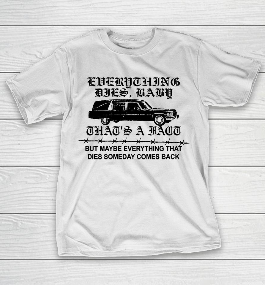 Everything Dies Baby That's A Fact But Maybe Everything That Dies Someday Comes Back T-Shirt