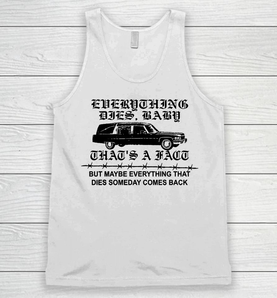 Everything Dies Baby That's A Fact But Maybe Everything That Dies Someday Comes Back Unisex Tank Top