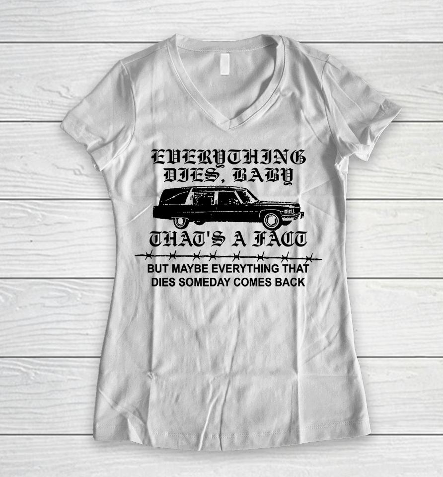Everything Dies Baby That's A Fact But Maybe Everything That Dies Someday Comes Back Women V-Neck T-Shirt