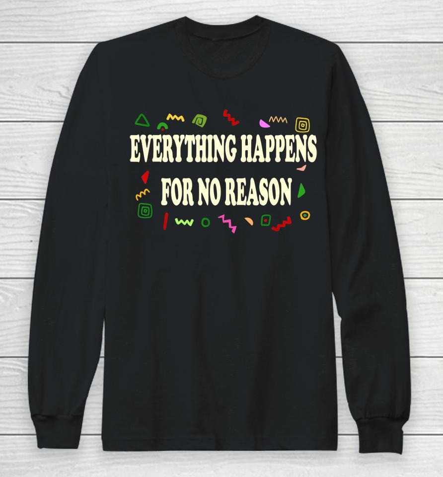 Everything Happens For No Reason Long Sleeve T-Shirt
