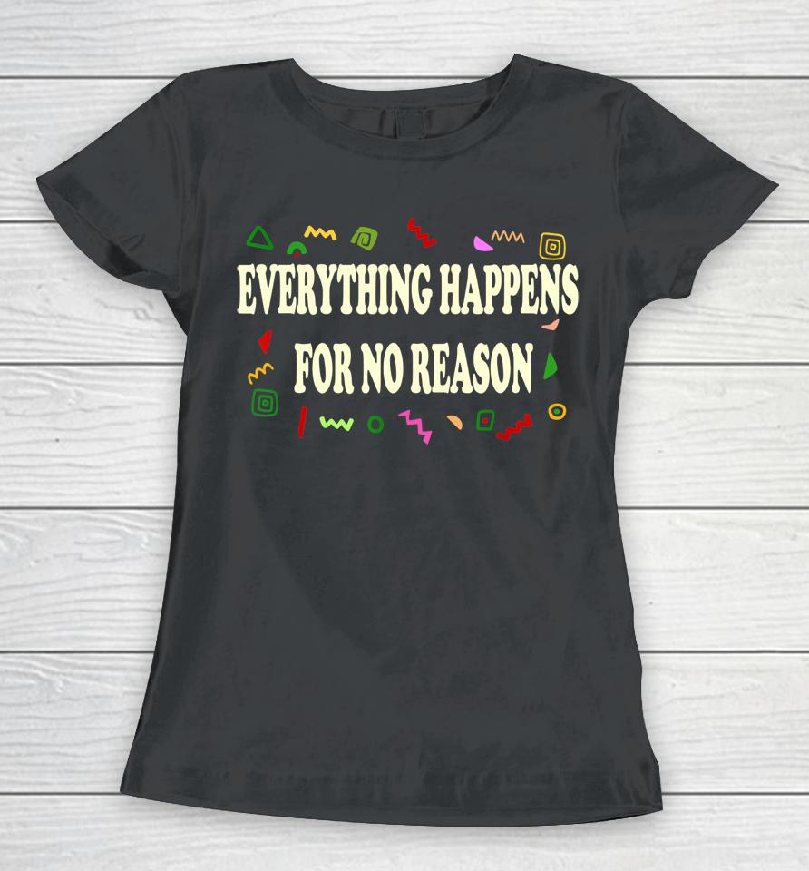 Everything Happens For No Reason Women T-Shirt