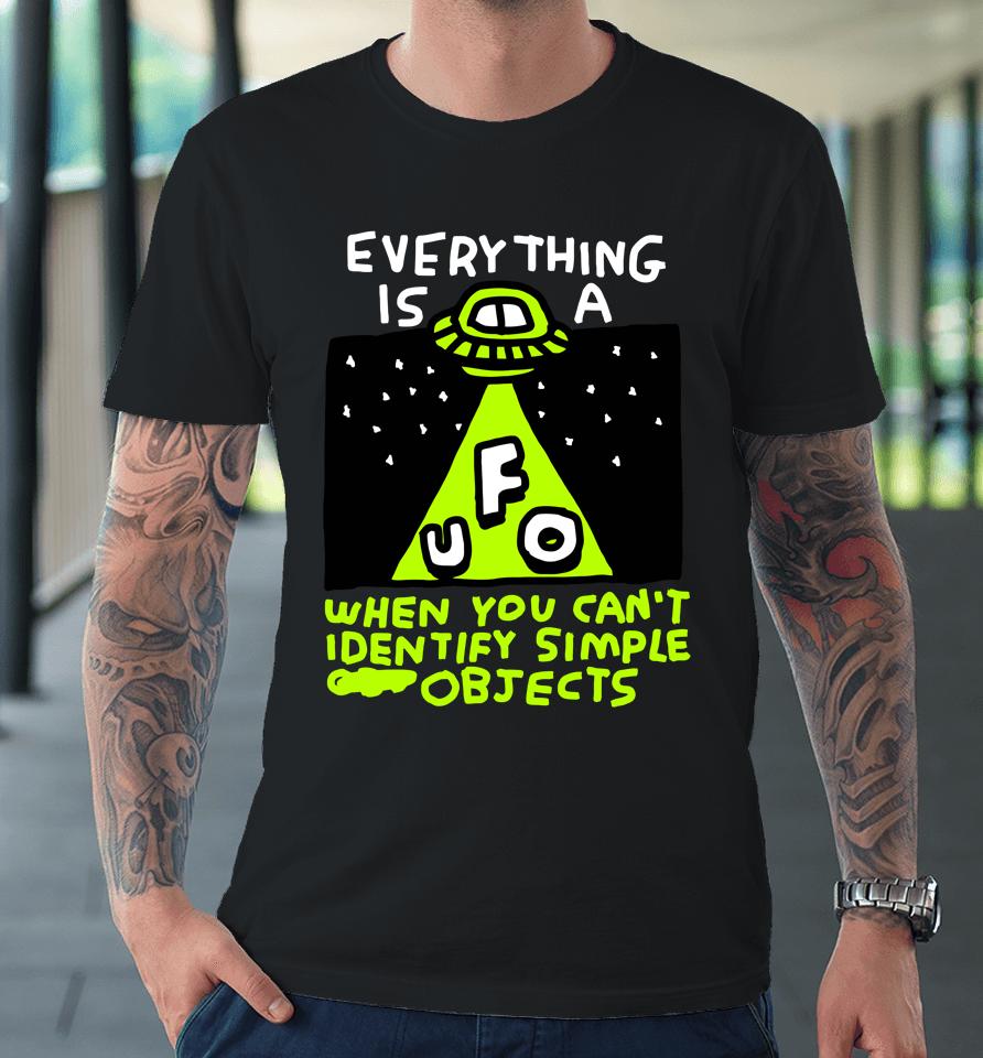 Everything Is A Ufo When You Can't Identify Simple Objects Premium T-Shirt