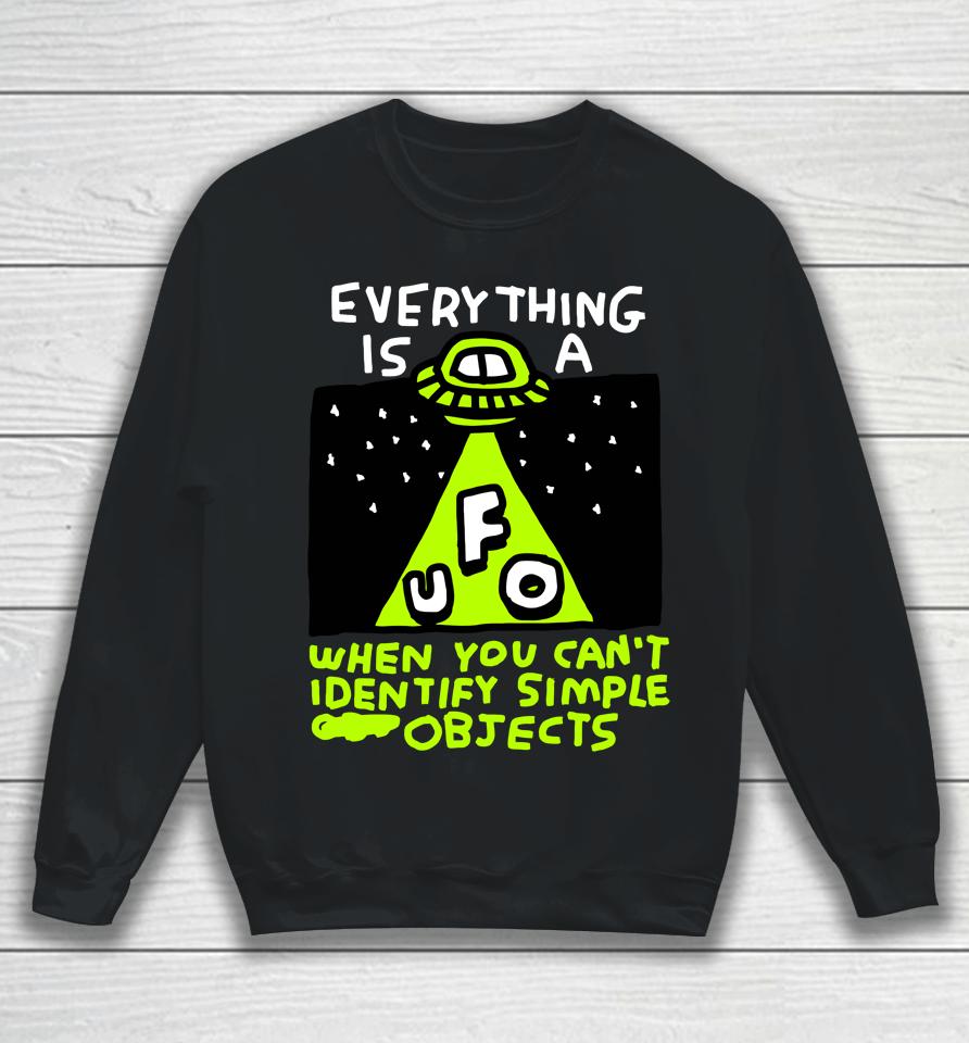 Everything Is A Ufo When You Can't Identify Simple Objects Sweatshirt