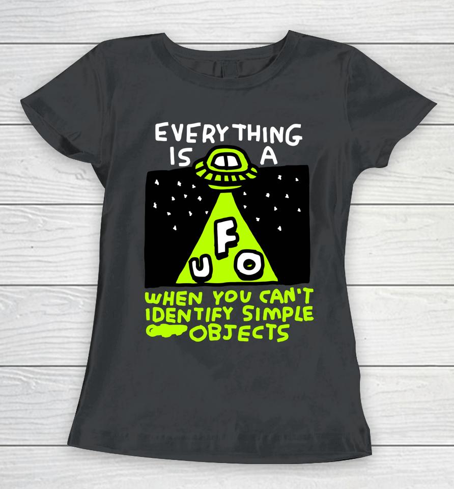 Everything Is A Ufo When You Can't Identify Simple Objects Women T-Shirt