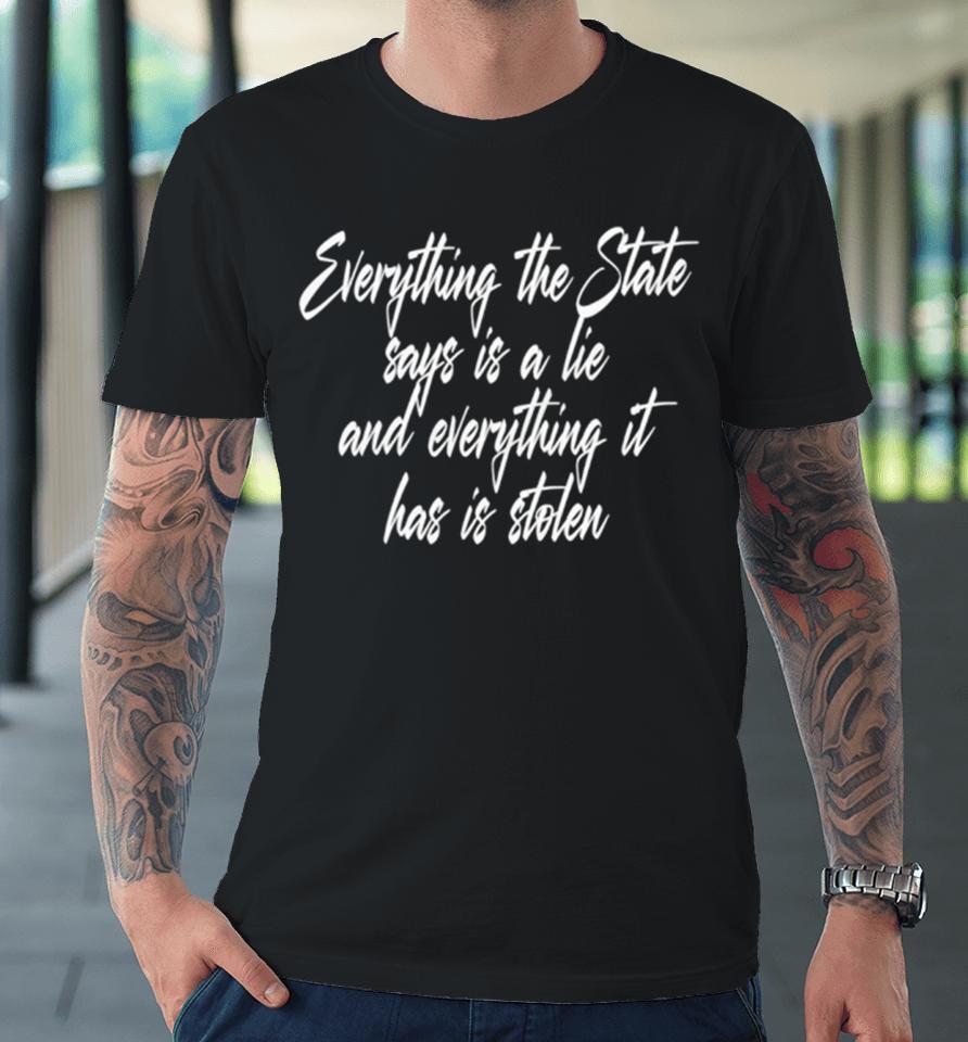 Everything The State Says Is A Lie And Everything It Has Is Stolen Premium T-Shirt
