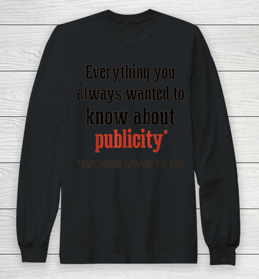 Everything You Always Wanted To Know About Publicity Long Sleeve T-Shirt