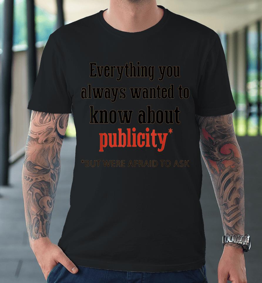 Everything You Always Wanted To Know About Publicity Premium T-Shirt
