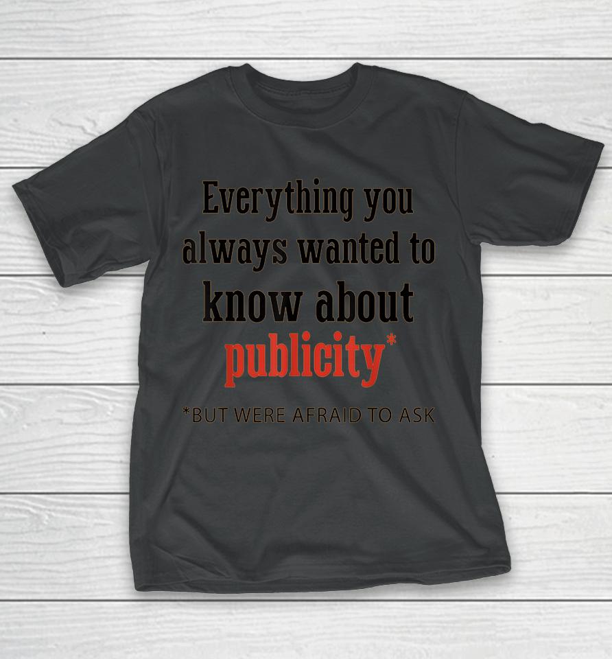 Everything You Always Wanted To Know About Publicity T-Shirt