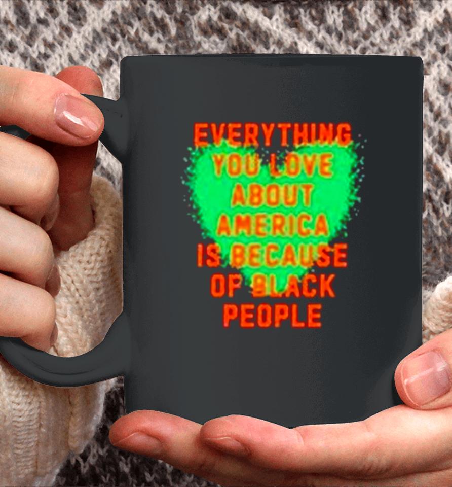Everything You Love About America Is Because Of Black People Coffee Mug