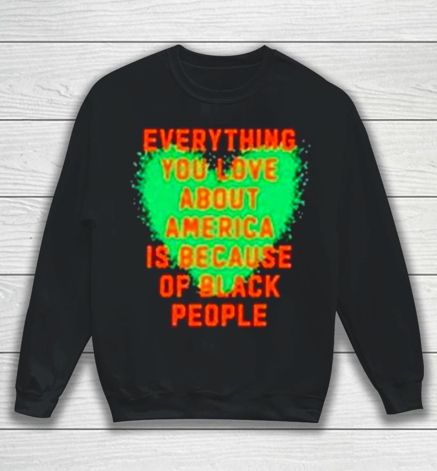 Everything You Love About America Is Because Of Black People Sweatshirt