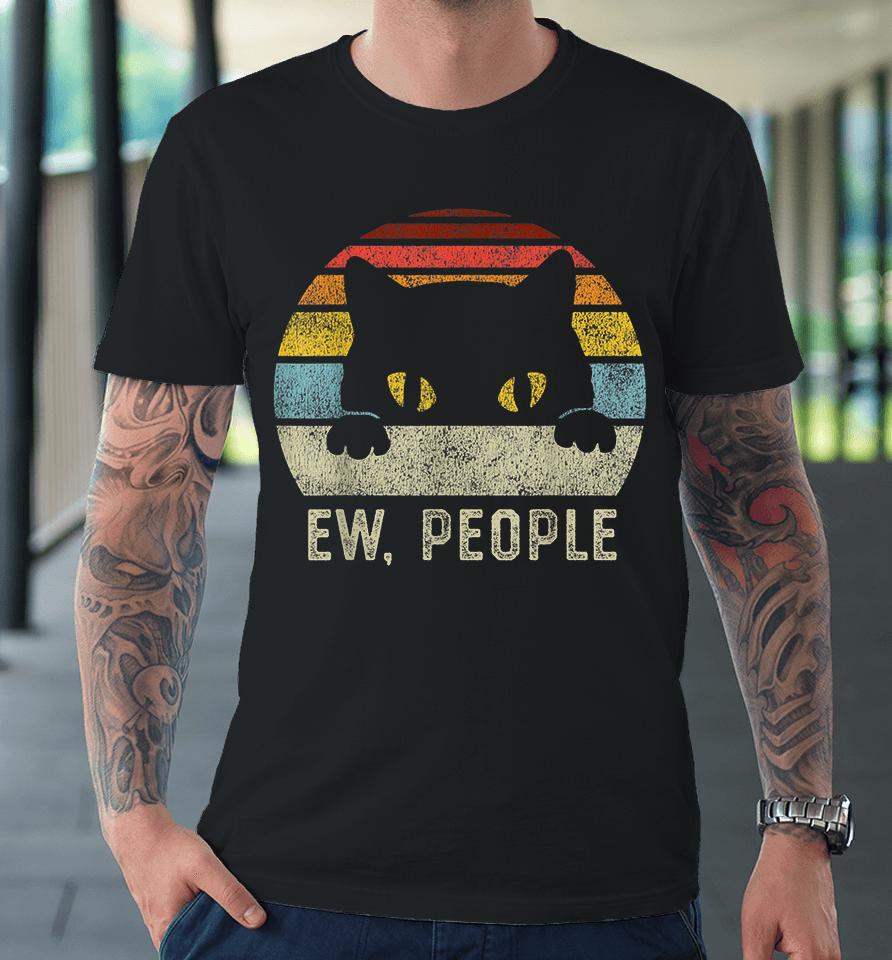 Ew People Retro Cat Funny Vintage Anti Social Introvert Premium T-Shirt