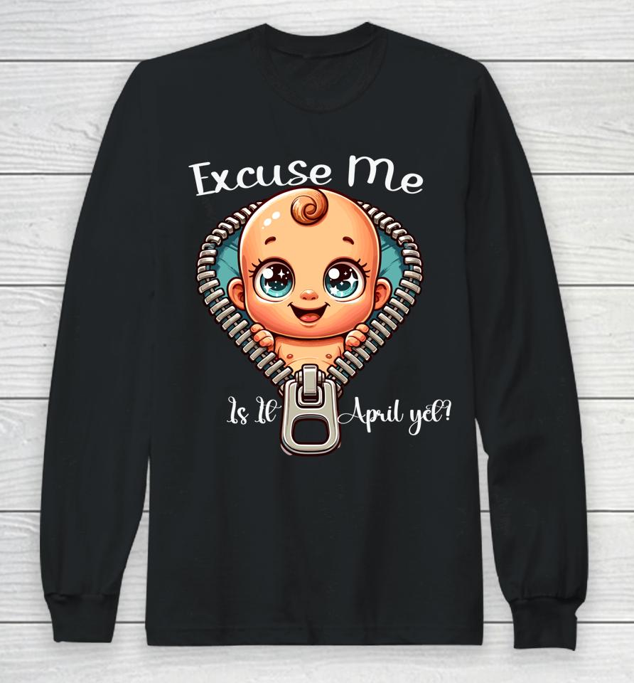 Excuse Me Is It April Yet Mom Pregnancy Announcement Long Sleeve T-Shirt