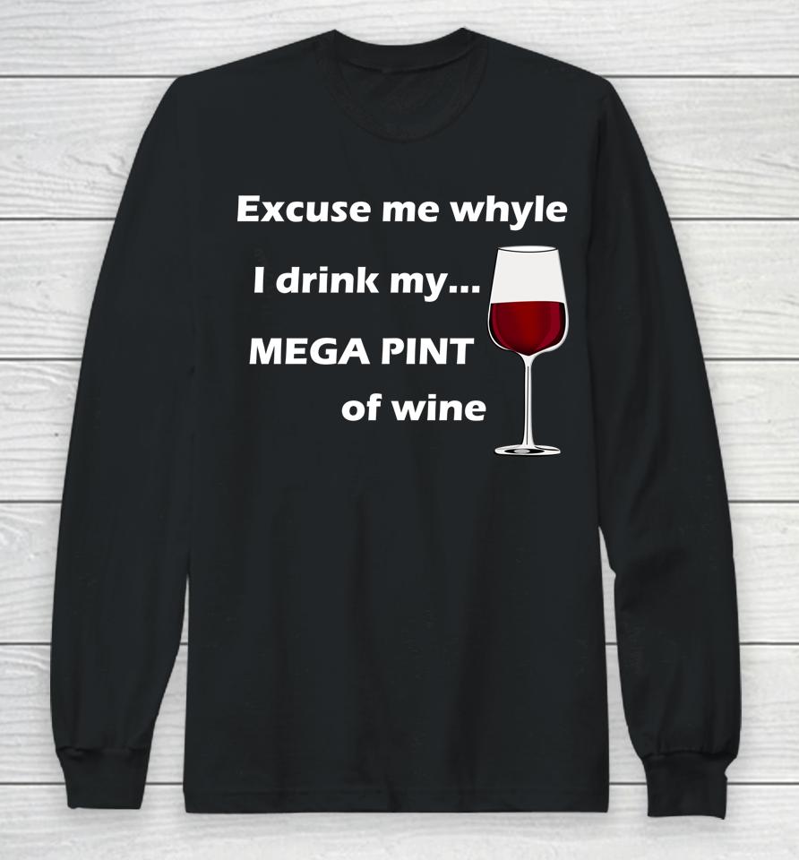 Excuse Me While I Drink My Mega Pint Of Wine Long Sleeve T-Shirt