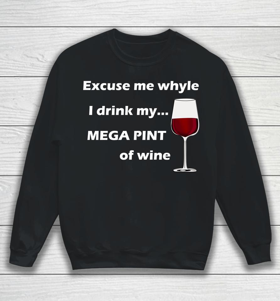 Excuse Me While I Drink My Mega Pint Of Wine Sweatshirt