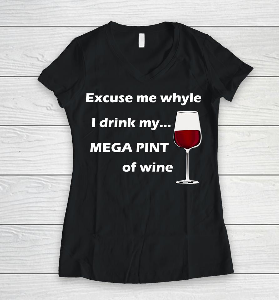 Excuse Me While I Drink My Mega Pint Of Wine Women V-Neck T-Shirt