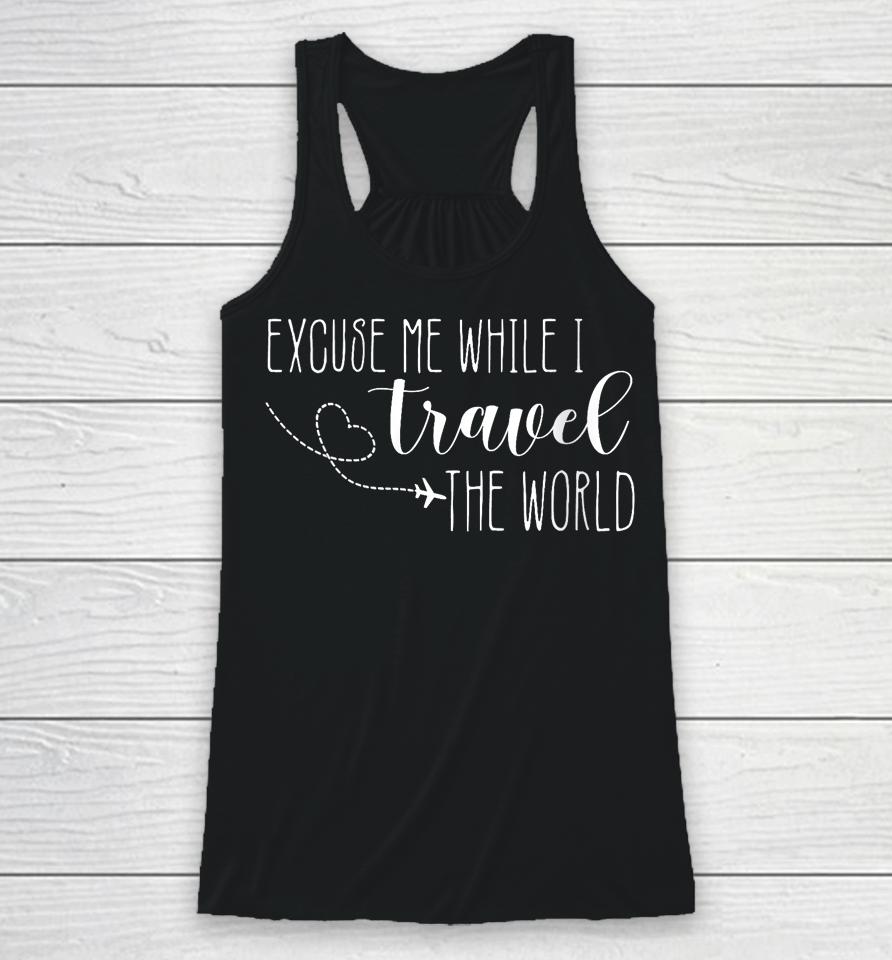 Excuse Me While I Travel The World Racerback Tank