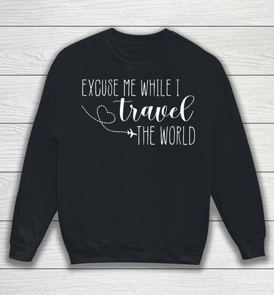 Excuse Me While I Travel The World Sweatshirt
