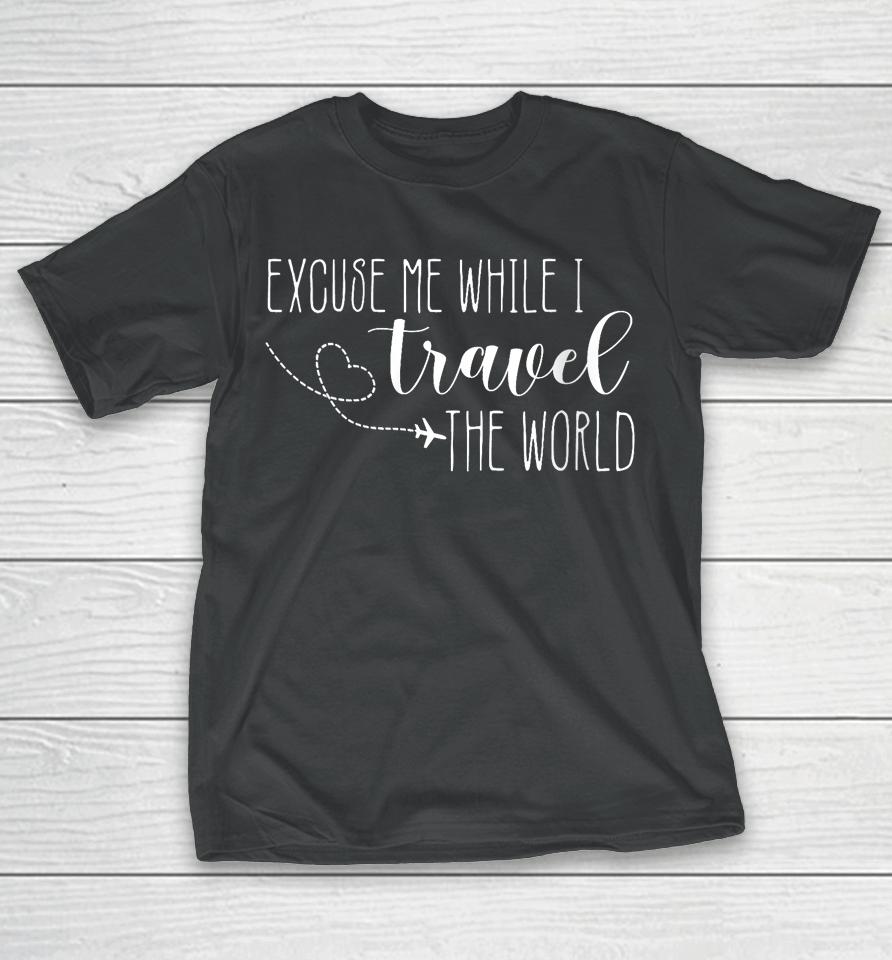 Excuse Me While I Travel The World T-Shirt