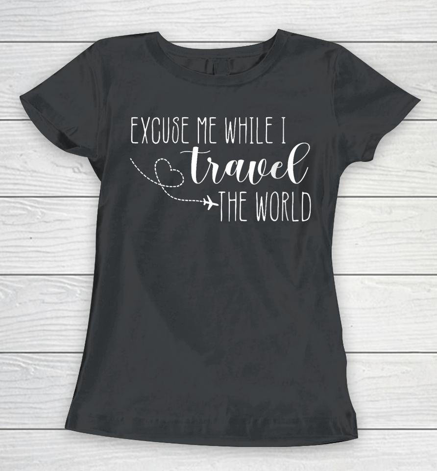 Excuse Me While I Travel The World Women T-Shirt