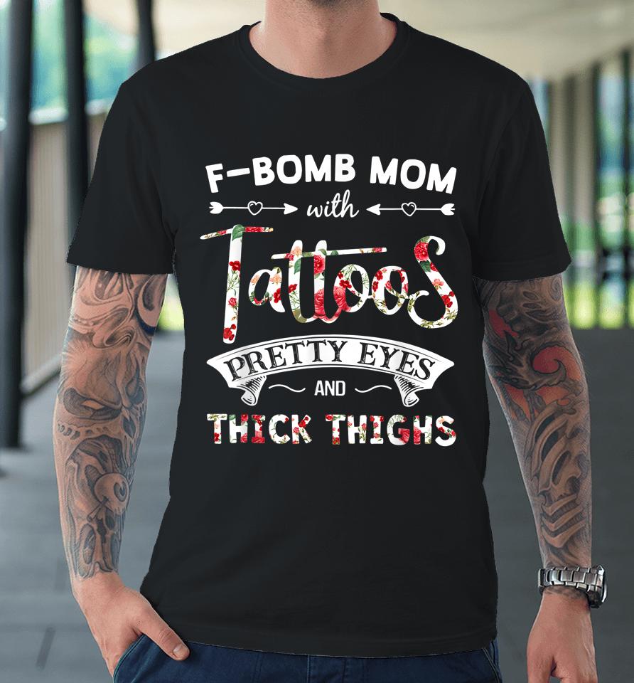 F-Bomb Mom With Tattoos Pretty Eyes And Thick Thighs Premium T-Shirt