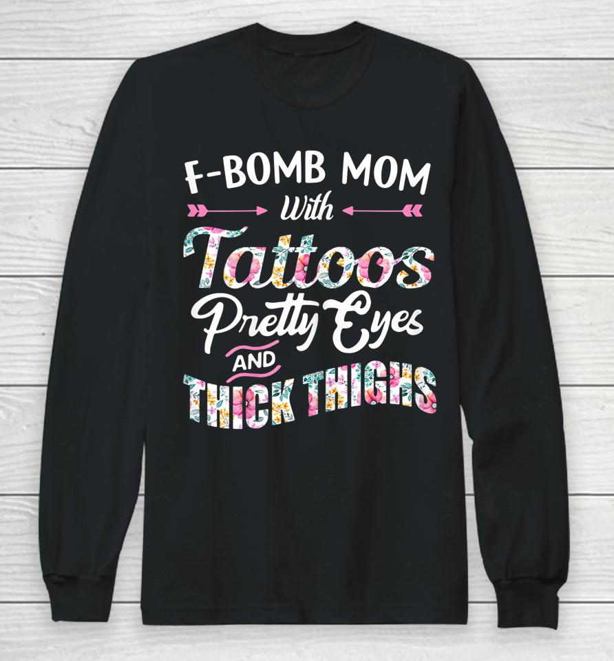 F-Bomb Mom With Tattoos Pretty Eyes And Thick Thighs Long Sleeve T-Shirt