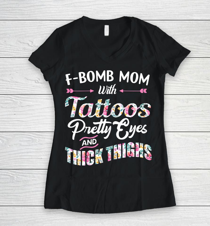 F-Bomb Mom With Tattoos Pretty Eyes And Thick Thighs Women V-Neck T-Shirt