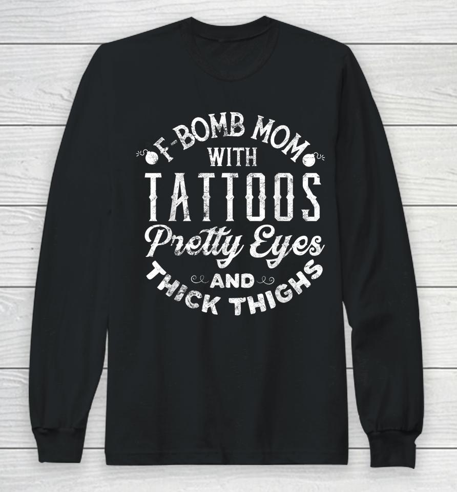 F-Bomb Mom With Tattoos Pretty Eyes And Thick Thighs Long Sleeve T-Shirt
