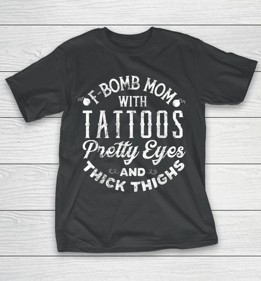 F-Bomb Mom With Tattoos Pretty Eyes And Thick Thighs T-Shirt
