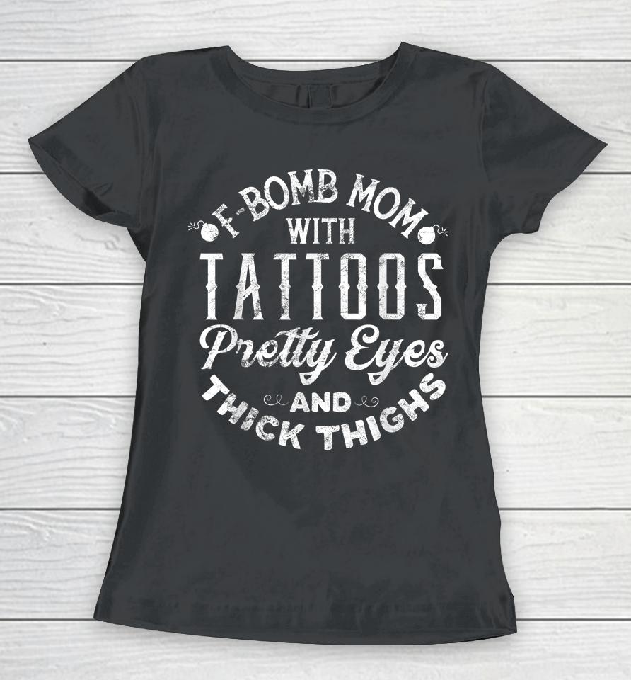 F-Bomb Mom With Tattoos Pretty Eyes And Thick Thighs Women T-Shirt