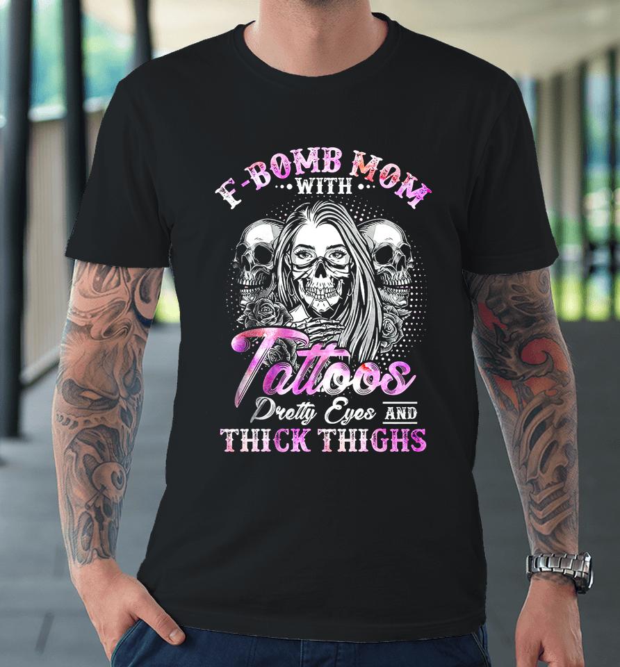 F-Bomb Mom With Tattoos Pretty Eyes And Thick Thighs Skull Premium T-Shirt