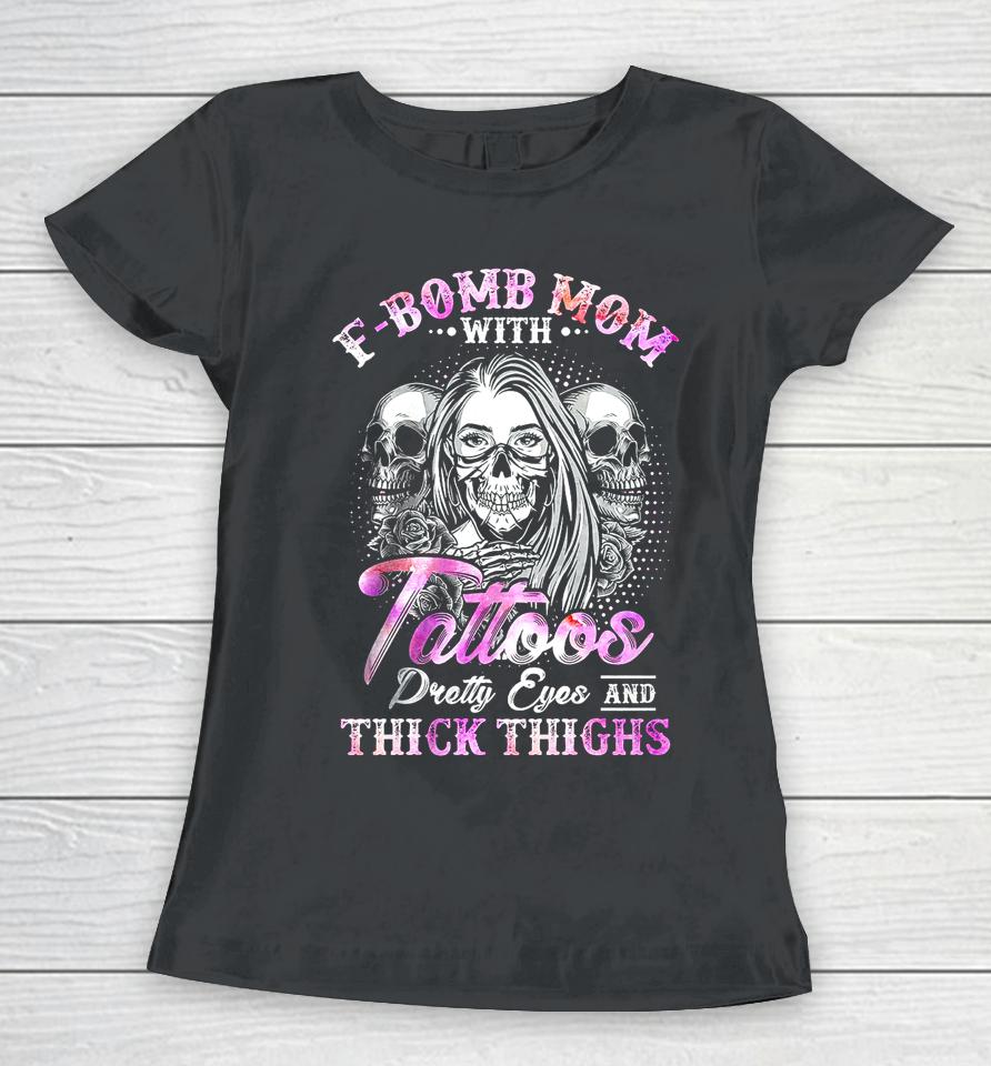 F-Bomb Mom With Tattoos Pretty Eyes And Thick Thighs Skull Women T-Shirt