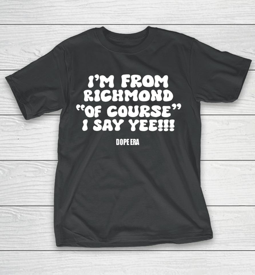 Fabbydavisjr1 I'm From Richmond Of Course I Say Yee Dope Era T-Shirt