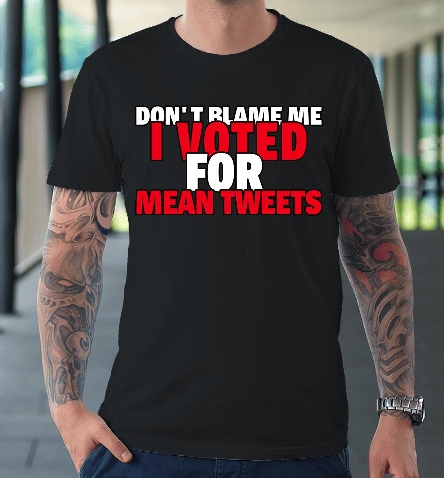 Faith N Freedoms Don't Blame Me I Voted For Mean Tweets Trump Premium T-Shirt
