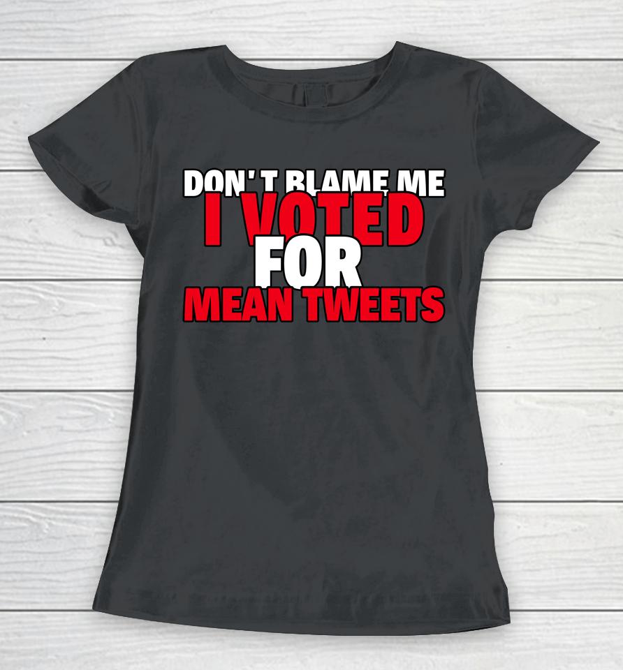 Faith N Freedoms Don't Blame Me I Voted For Mean Tweets Trump Women T-Shirt