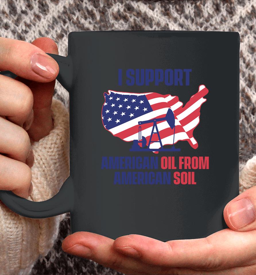 Faithnfreedoms Merch I Support American Oil From American Soil Coffee Mug